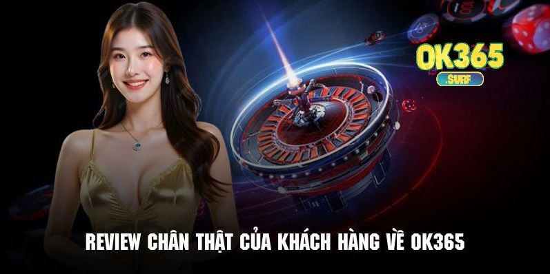 Những đánh giá chân thực từ chính người chơi tham gia giải trí tại OK365